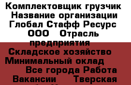 Комплектовщик-грузчик › Название организации ­ Глобал Стафф Ресурс, ООО › Отрасль предприятия ­ Складское хозяйство › Минимальный оклад ­ 28 000 - Все города Работа » Вакансии   . Тверская обл.,Удомля г.
